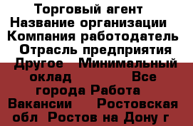 Торговый агент › Название организации ­ Компания-работодатель › Отрасль предприятия ­ Другое › Минимальный оклад ­ 20 000 - Все города Работа » Вакансии   . Ростовская обл.,Ростов-на-Дону г.